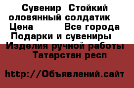 Сувенир “Стойкий оловянный солдатик“ › Цена ­ 800 - Все города Подарки и сувениры » Изделия ручной работы   . Татарстан респ.